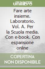 Fare arte insieme. Laboratorio. Vol. A. Per la Scuola media. Con e-book. Con espansione online libro