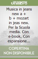 Musica in jeans new a + b + mozart in jeas new. Per la Scuola media. Con e-book. Con espansione online libro usato