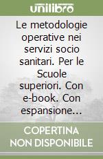 Le metodologie operative nei servizi socio sanitari. Per le Scuole superiori. Con e-book. Con espansione online