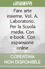 Fare arte insieme. Vol. A. Laboratorio. Per la Scuola media. Con e-book. Con espansione online libro