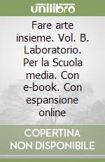 Fare arte insieme. Vol. B. Laboratorio. Per la Scuola media. Con e-book. Con espansione online libro