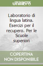 Laboratorio di lingua latina. Esercizi per il recupero. Per le Scuole superiori libro