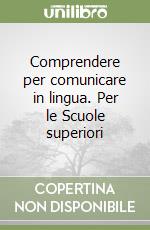 Comprendere per comunicare in lingua. Per le Scuole superiori