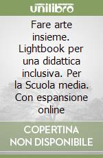 Fare arte insieme. Lightbook per una didattica inclusiva. Per la Scuola media. Con espansione online libro