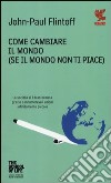 Come cambiare il mondo (se il mondo non ti piace) libro