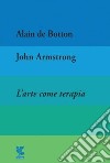 L'arte come terapia. The school of life libro di Botton Alain de Armstrong John