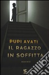 Il ragazzo in soffitta libro di Avati Pupi