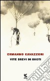 Vite brevi di idioti libro di Cavazzoni Ermanno