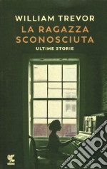 La ragazza sconosciuta. Ultime storie libro