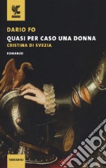 Quasi per caso una donna. Cristina di Svezia libro