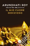 Il mio cuore sedizioso libro di Roy Arundhati