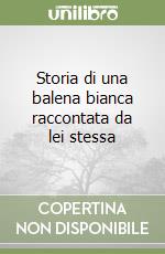 Storia di una balena bianca raccontata da lei stessa libro