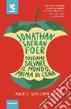 Possiamo salvare il mondo, prima di cena. Perché il clima siamo noi libro di Foer Jonathan Safran