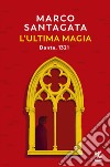 L'ultima magia. Dante, 1321 libro di Santagata Marco