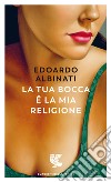 La tua bocca è la mia religione libro di Albinati Edoardo