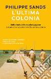 L'ultima colonia. Sullo sfondo della decolonizzazione la storia di un popolo che lotta per la sua terra libro di Sands Philippe