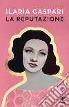 La reputazione libro di Gaspari Ilaria