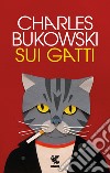 Sui gatti. Testo inglese a fronte. Ediz. bilingue libro di Bukowski Charles