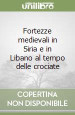 Fortezze medievali in Siria e in Libano al tempo delle crociate libro