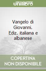 Vangelo di Giovanni. Ediz. italiana e albanese libro