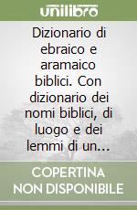 Dizionario di ebraico e aramaico biblici. Con dizionario dei nomi biblici, di luogo e dei lemmi di un certo significato