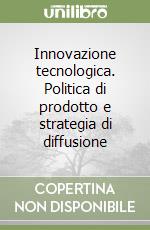 Innovazione tecnologica. Politica di prodotto e strategia di diffusione libro