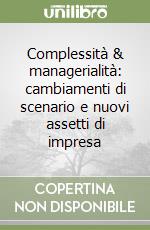 Complessità & managerialità: cambiamenti di scenario e nuovi assetti di impresa libro