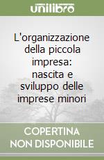 L'organizzazione della piccola impresa: nascita e sviluppo delle imprese minori libro