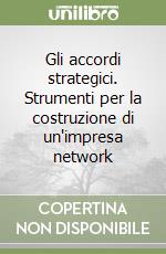 Gli accordi strategici. Strumenti per la costruzione di un'impresa network libro