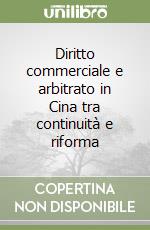 Diritto commerciale e arbitrato in Cina tra continuità e riforma libro