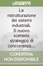La ristrutturazione dei sistemi industriali. Il nuovo scenario strategico di concorrenza globale libro