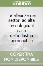 Le alleanze nei settori ad alta tecnologia: il caso dell'industria aeronautica libro