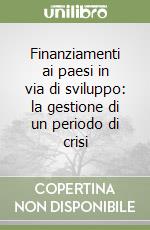 Finanziamenti ai paesi in via di sviluppo: la gestione di un periodo di crisi libro