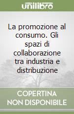 La promozione al consumo. Gli spazi di collaborazione tra industria e distribuzione libro