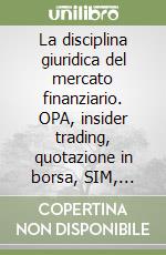 La disciplina giuridica del mercato finanziario. OPA, insider trading, quotazione in borsa, SIM, banche