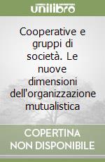 Cooperative e gruppi di società. Le nuove dimensioni dell'organizzazione mutualistica libro