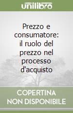 Prezzo e consumatore: il ruolo del prezzo nel processo d'acquisto libro