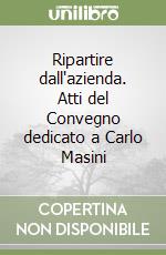 Ripartire dall'azienda. Atti del Convegno dedicato a Carlo Masini libro