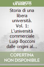 Storia di una libera università. Vol. 1: L'università commerciale Luigi Bocconi dalle origini al 1914