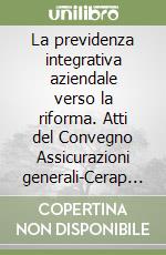 La previdenza integrativa aziendale verso la riforma. Atti del Convegno Assicurazioni generali-Cerap (il 29 ottobre 1992) libro