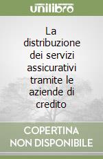 La distribuzione dei servizi assicurativi tramite le aziende di credito libro