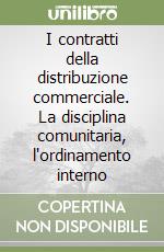I contratti della distribuzione commerciale. La disciplina comunitaria, l'ordinamento interno libro