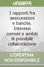 I rapporti fra assicurazioni e banche. Interessi comuni e ambiti di possibile collaborazione libro
