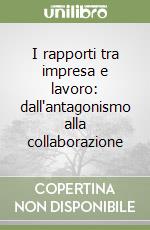 I rapporti tra impresa e lavoro: dall'antagonismo alla collaborazione libro