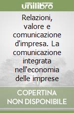 Relazioni, valore e comunicazione d'impresa. La comunicazione integrata nell'economia delle imprese libro