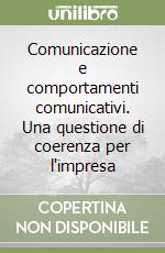 Comunicazione e comportamenti comunicativi. Una questione di coerenza per l'impresa libro