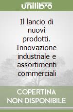 Il lancio di nuovi prodotti. Innovazione industriale e assortimenti commerciali libro