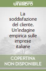 La soddisfazione del cliente. Un'indagine empirica sulle imprese italiane libro