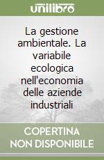 La gestione ambientale. La variabile ecologica nell'economia delle aziende industriali libro