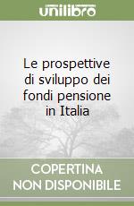 Le prospettive di sviluppo dei fondi pensione in Italia libro